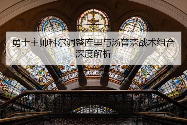勇士主帅科尔调整库里与汤普森战术组合深度解析